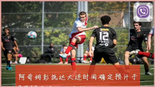阿奇姆彭抵达大连时间确定预计于2月18日晚上六点到达