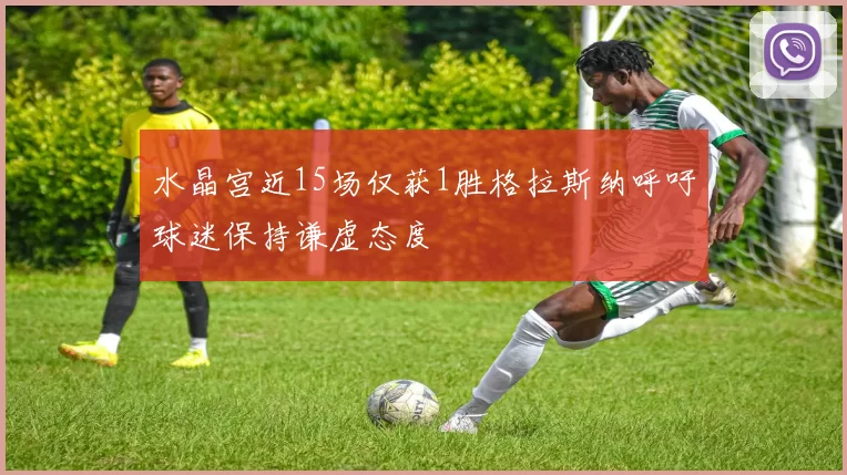 水晶宫近15场仅获1胜格拉斯纳呼吁球迷保持谦虚态度