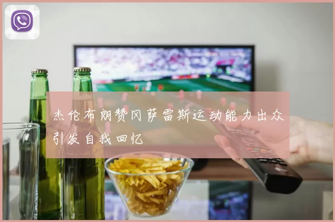 杰伦布朗赞冈萨雷斯运动能力出众引发自我回忆