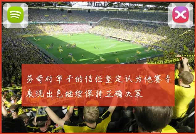 芬奇对华子的信任坚定认为他赛季表现出色继续保持正确决策