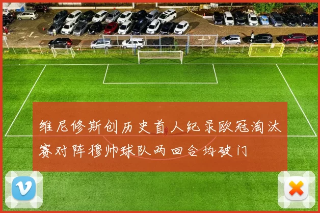 维尼修斯创历史首人纪录欧冠淘汰赛对阵穆帅球队两回合均破门