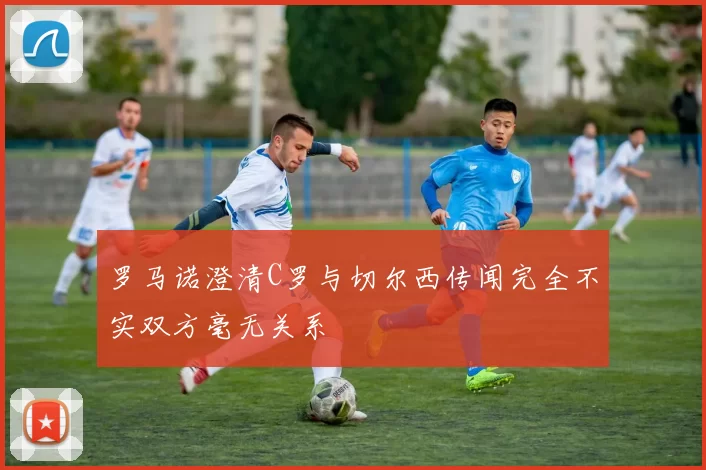罗马诺澄清C罗与切尔西传闻完全不实双方毫无关系