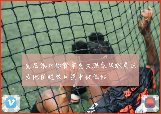 克尼佩尔称赞布克为现象级球员认为他在超级巨星中被低估