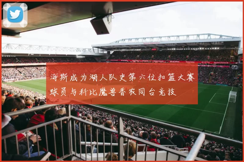 海斯成为湖人队史第六位扣篮大赛球员与科比魔兽香农同台竞技