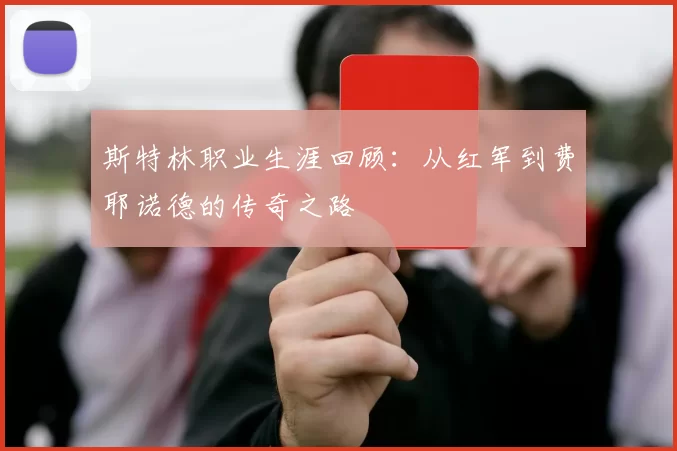 斯特林职业生涯回顾：从红军到费耶诺德的传奇之路